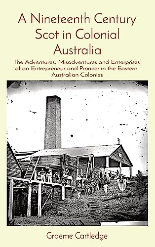 A Nineteenth Century Scot in Colonial Australia: The Adventures, Misadventures and Enterprises of an Entrepreneur and Pioneer in the Eastern Australian Colonies