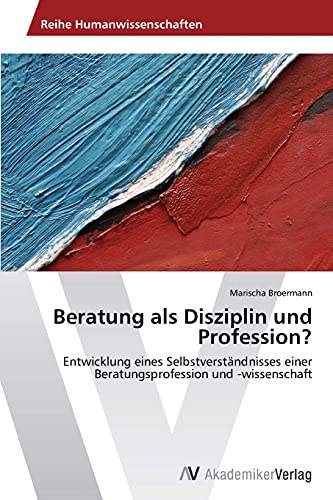 Beratung als Disziplin und Profession?: Entwicklung eines Selbstverständnisses einer Beratungsprofession und -wissenschaft