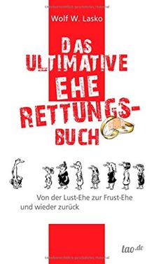 Das ultimative Eherettungs-Buch: Von der Lust-Ehe zur Frust-Ehe und wieder zurück