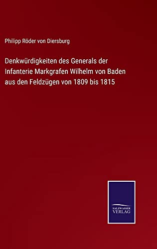 Denkwürdigkeiten des Generals der Infanterie Markgrafen Wilhelm von Baden aus den Feldzügen von 1809 bis 1815