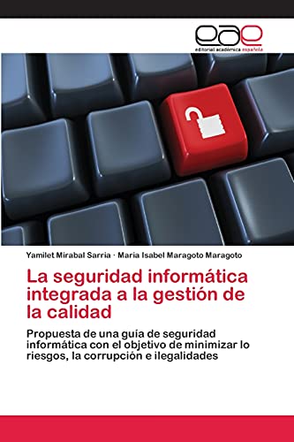 La seguridad informática integrada a la gestión de la calidad: Propuesta de una guía de seguridad informática con el objetivo de minimizar lo riesgos, la corrupción e ilegalidades