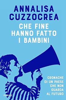 Che fine hanno fatto i bambini. Cronache di un Paese che non guarda al futuro (Saggi PM)