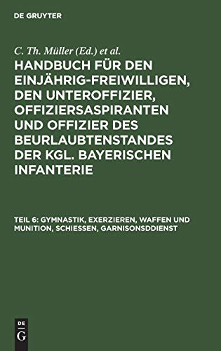 Gymnastik, Exerzieren, Waffen und Munition, Schießen, Garnisonsddienst (Handbuch für den Einjährig-Freiwilligen, den Unteroffizier, ... der kgl. bayerischen Infanterie)