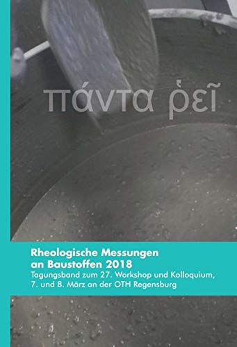Rheologische Messungen an Baustoffen 2018: Tagungsband zum 27. Workshop und Kolloquium, 7. und 8. März an der OTH Regensburg