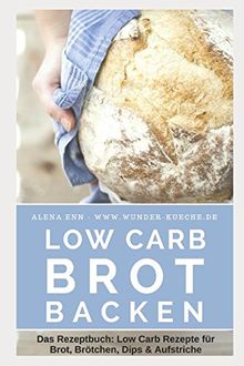 Low Carb Brot backen: Das Rezeptbuch: Low Carb Rezepte für Brot, Brötchen, Dips & Aufstriche (Genussvoll abnehmen mit Low Carb, Band 15)