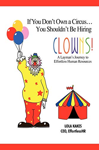 If You Don't Own a Circus . . . You Shouldn't Be Hiring Clowns!: A Layman's Journey to Effortless Human Resources