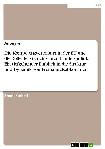 Die Kompetenzverteilung in der EU und die Rolle der Gemeinsamen Handelspolitik. Ein tiefgehender Einblick in die Struktur und Dynamik von Freihandelsabkommen