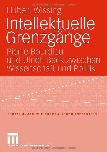 Intellektuelle Grenzgänge: Pierre Bourdieu und Ulrich Beck zwischen Wissenschaft und Politik (Forschungen zur Europäischen Integration)