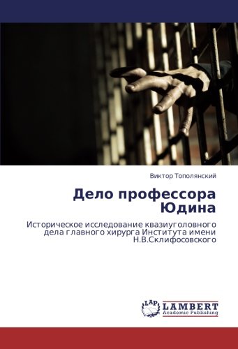 Дело профессора Юдина: Историческое исследование квазиуголовного дела главного хирурга Института имени Н.В.Склифосовского: Istoricheskoe issledowanie ... hirurga Instituta imeni N.V.Sklifosowskogo