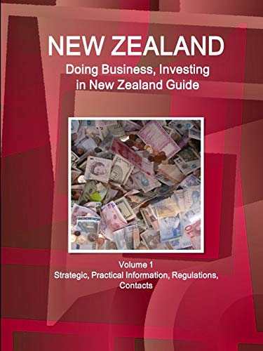 New Zealand: Doing Business, Investing in New Zealand Guide Volume 1 Strategic, Practical Information, Regulations, Contacts (World Business and Investment Library)