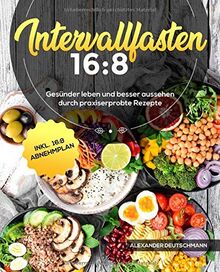 Intervallfasten 16:8: Gesünder leben und besser aussehen durch praxiserprobte Rezepte inkl. 16:8 Abnehmplan