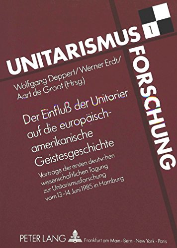 Der Einfluß der Unitarier auf die europäisch-amerikanische Geistesgeschichte: Vorträge zur ersten deutschen wissenschaftlichen Tagung zur Unitarismusforschung vom 13. - 14. Juni 1985 in Hamburg