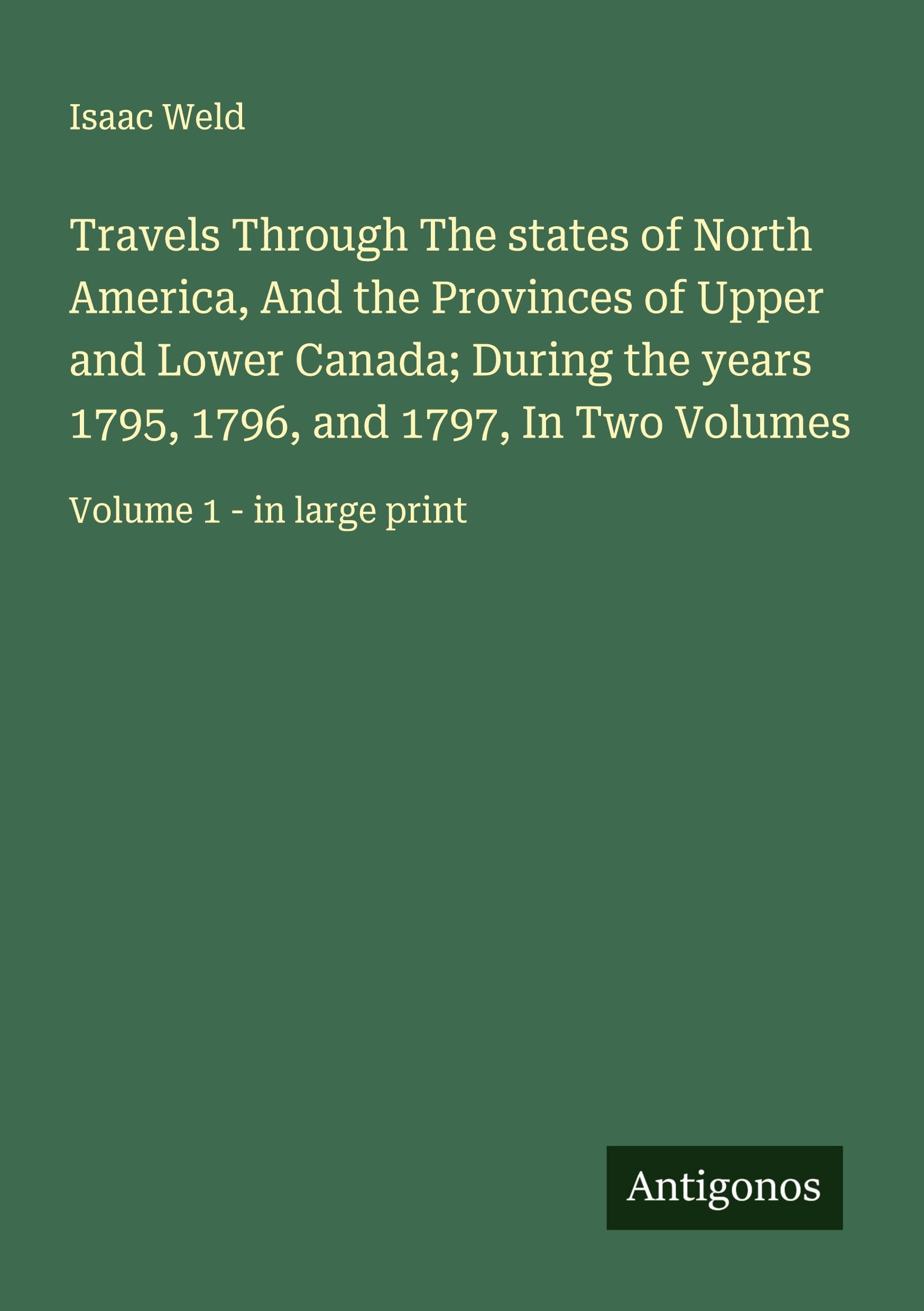 Travels Through The states of North America, And the Provinces of Upper and Lower Canada; During the years 1795, 1796, and 1797, In Two Volumes: Volume 1 - in large print