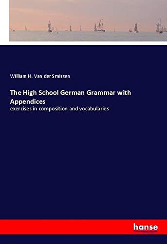 The High School German Grammar with Appendices: exercises in composition and vocabularies