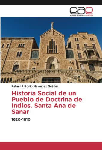 Historia Social de un Pueblo de Doctrina de Indios. Santa Ana de Sanar: 1620-1810
