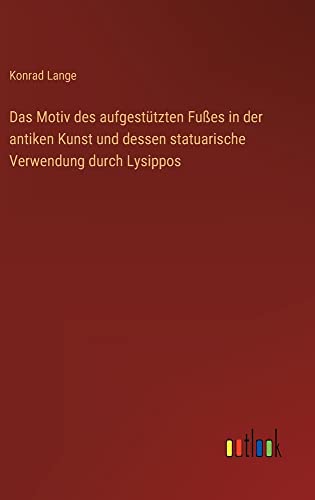 Das Motiv des aufgestützten Fußes in der antiken Kunst und dessen statuarische Verwendung durch Lysippos