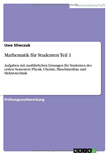 Mathematik für Studenten Teil 1: Aufgaben mit ausführlichen Lösungen für Studenten des ersten Semesters Physik, Chemie, Maschinenbau und Elektrotechnik