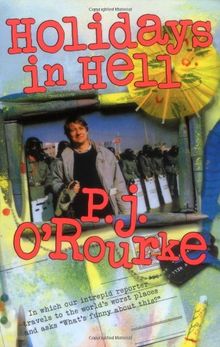 Holidays in Hell: In Which Our Intrepid Reporter Travels to the World's Worst Places and Asks, "What's Funny about This" (O'Rourke, P. J.)