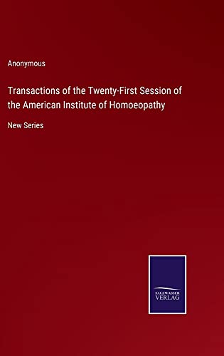 Transactions of the Twenty-First Session of the American Institute of Homoeopathy: New Series