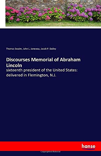 Discourses Memorial of Abraham Lincoln: sixteenth president of the United States: delivered in Flemington, N.J.