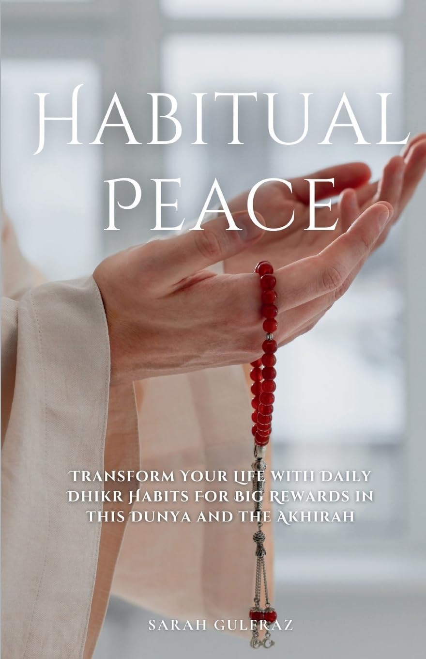 Habitual Peace: Transform Your Life with Daily Dhikr Habits For Big Rewards in this Dunya and the Akhirah