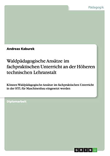 Waldpädagogische Ansätze im fachpraktischen Unterricht an der Höheren technischen Lehranstalt: Können Waldpädagogische Ansätze im fachpraktischen ... in der HTL für Maschinenbau eingesetzt werden