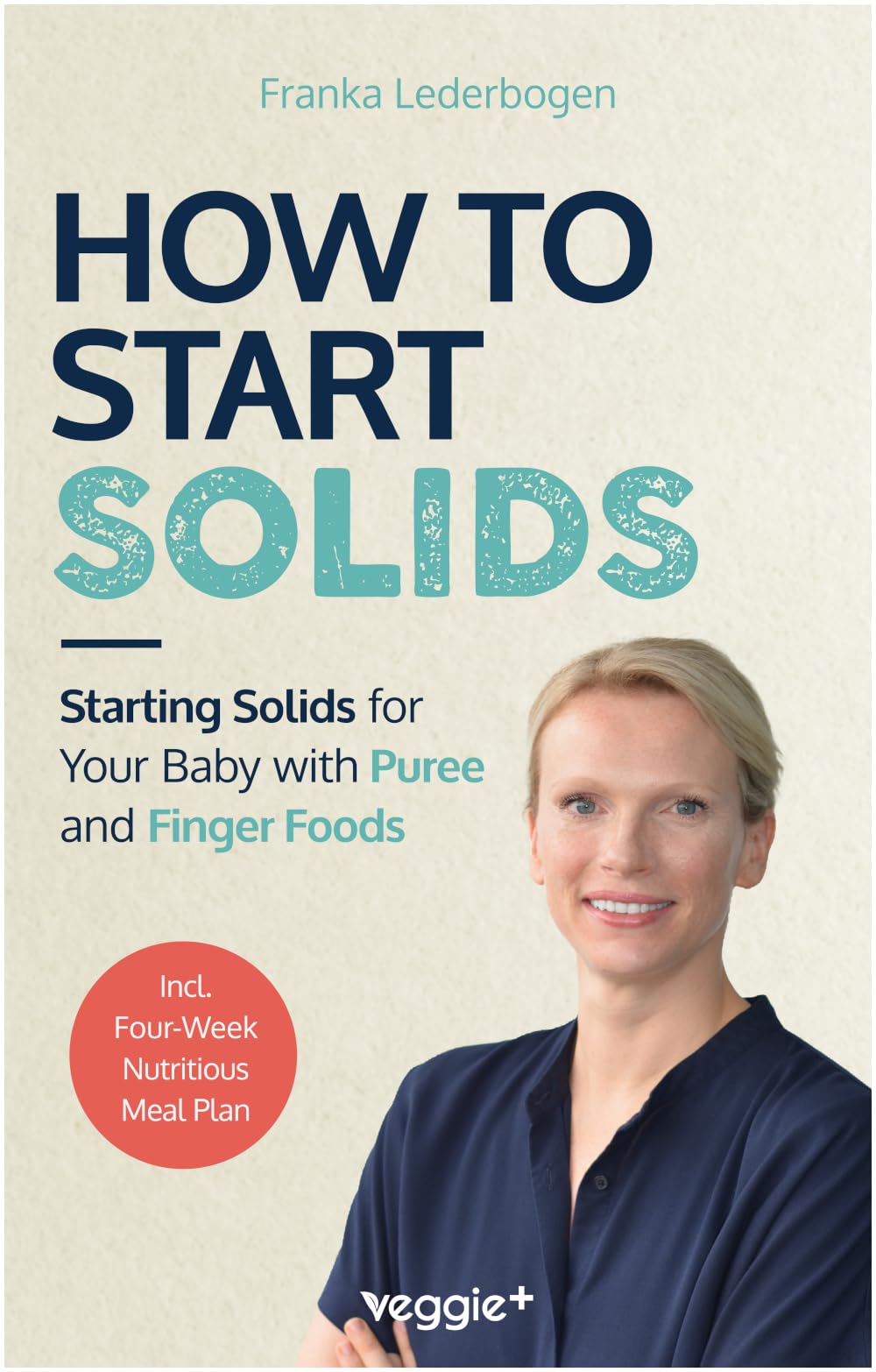 How to Start Solids: Starting Solids for Your Baby with Puree and Finger Foods (The Basic Book for Starting Solid Food and Baby-Led Weaning, Including a 4-Week Guide)