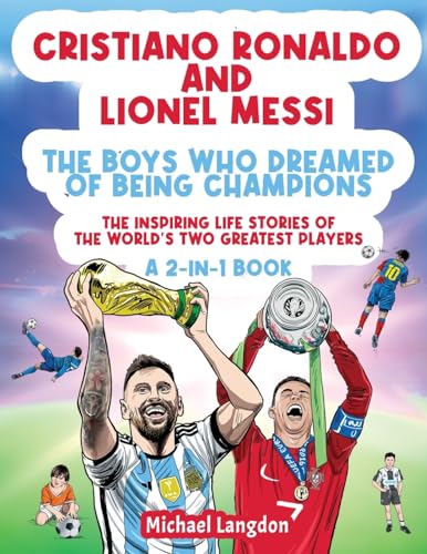 Cristiano Ronaldo And Lionel Messi - The Boys Who Dreamed of Being Champions: The inspiring Life Stories of the world's two GREATEST players. A 2-in-1 book.
