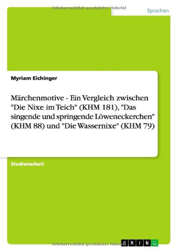 Märchenmotive - Ein Vergleich zwischen Die Nixe im Teich (KHM 181), Das singende und springende Löweneckerchen (KHM 88) und Die Wassernixe (KHM 79)