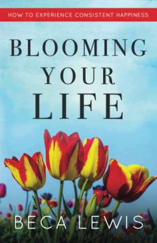 Blooming Your Life: How To Experience Consistent Happiness (The Shift Series)