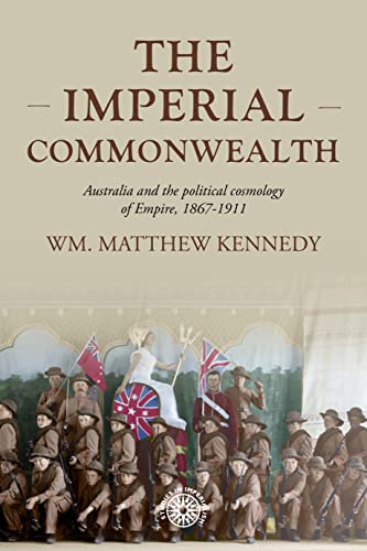 The imperial Commonwealth: Australia and the project of empire, 1867-1914 (Studies in Imperialism, 202)