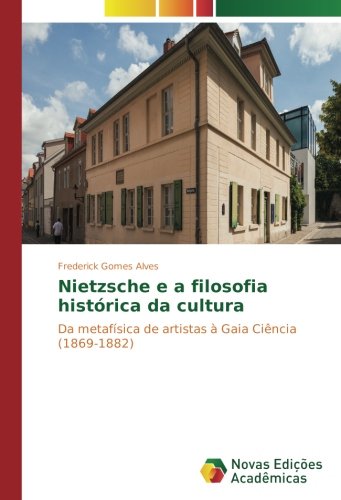 Nietzsche e a filosofia histórica da cultura: Da metafísica de artistas à Gaia Ciência (1869-1882)