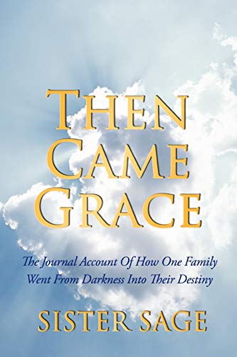 Then Came Grace: The Journal Account of How One Family Went from Darkness Into Their Destiny