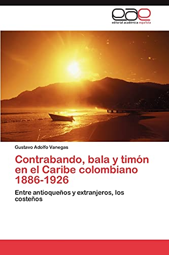 Contrabando, bala y timón en el Caribe colombiano 1886-1926: Entre antioqueños y extranjeros, los costeños