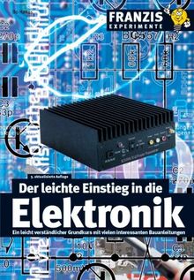 Der leichte Einstieg in die Elektronik: Ein leicht verständlicher Grundkurs mit vielen interessanten Bauanleitungen