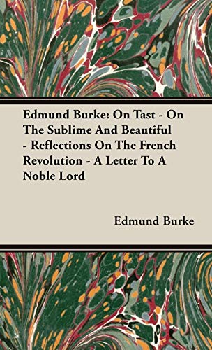 Edmund Burke: On Tast - On The Sublime And Beautiful - Reflections On The French Revolution - A Letter To A Noble Lord