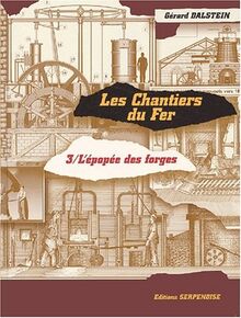 Les chantiers du fer. Vol. 3. L'épopée des forges : fin du XIXe siècle