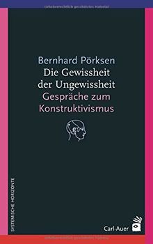 Die Gewissheit der Ungewissheit: Gespräche zum Konstruktivismus (Systemische Horizonte)