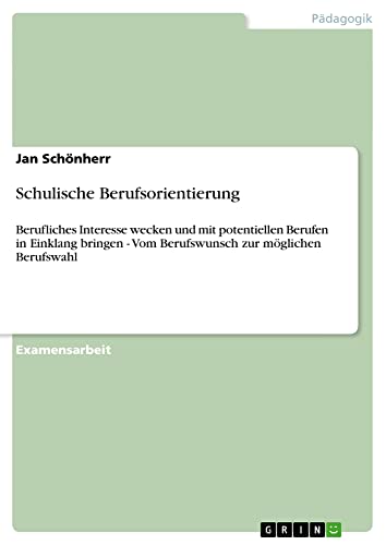 Schulische Berufsorientierung: Berufliches Interesse wecken und mit potentiellen Berufen in Einklang bringen - Vom Berufswunsch zur möglichen Berufswahl