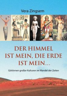 Der Himmel ist mein, die Erde ist mein: Göttinnen großer Kulturen im Wandel der Zeiten