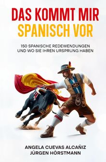 Das kommt mir Spanisch vor: 150 Spanische Redewendungen und wo sie ihren Ursprung haben