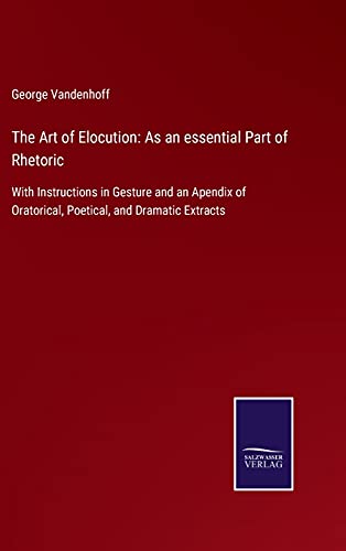 The Art of Elocution: As an essential Part of Rhetoric: With Instructions in Gesture and an Apendix of Oratorical, Poetical, and Dramatic Extracts