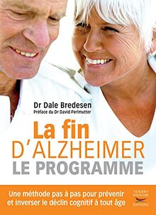 La fin d'Alzheimer : le programme : une méthode pas à pas pour prévenir et inverser le déclin cognitif à tout âge