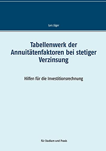 Tabellenwerk der Annuitätenfaktoren bei stetiger Verzinsung: Hilfen für die Investitionsrechnung