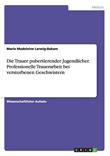Die Trauer pubertierender Jugendlicher. Professionelle Trauerarbeit bei verstorbenen Geschwistern