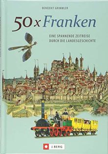 50 x Franken. Eine spannende Zeitreise durch die Geschichte. Historisches und Regionalgeschichte. Die Landesgeschichte Frankens. Eine regionale Zeitreise.