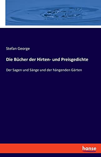 Die Bücher der Hirten- und Preisgedichte: Der Sagen und Sänge und der hängenden Gärten