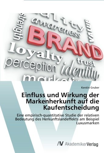 Einfluss und Wirkung der Markenherkunft auf die Kaufentscheidung: Eine empirisch-quantitative Studie der relativen Bedeutung des Herkunftslandeffekts am Beispiel Luxusmarken