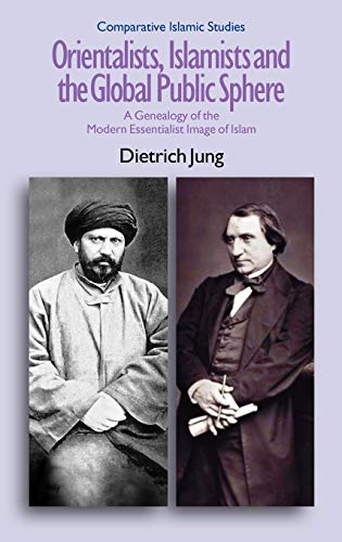 Orientalists, Islamists and the Global Public Sphere: A Genealogy of the Modern Essentialist Image of Islam (Comparative Islamic Studies)