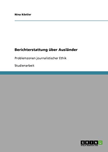 Berichterstattung über Ausländer: Problemzonen journalistischer Ethik